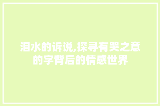 泪水的诉说,探寻有哭之意的字背后的情感世界