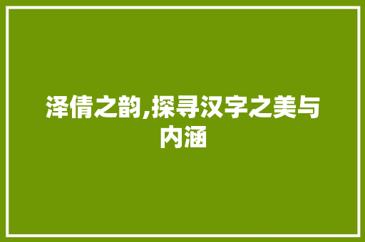 泽倩之韵,探寻汉字之美与内涵