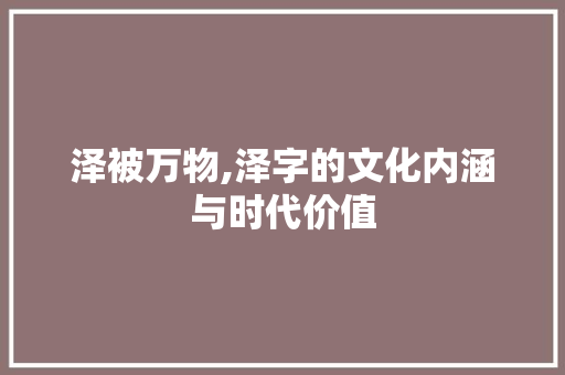 泽被万物,泽字的文化内涵与时代价值