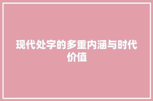 现代处字的多重内涵与时代价值