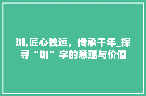 珈,匠心独运，传承千年_探寻“珈”字的意蕴与价值
