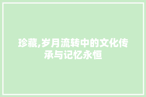 珍藏,岁月流转中的文化传承与记忆永恒