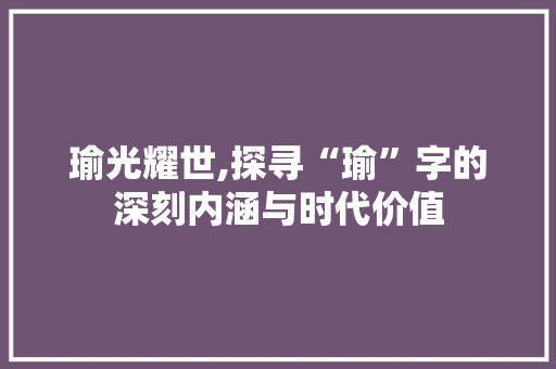 瑜光耀世,探寻“瑜”字的深刻内涵与时代价值