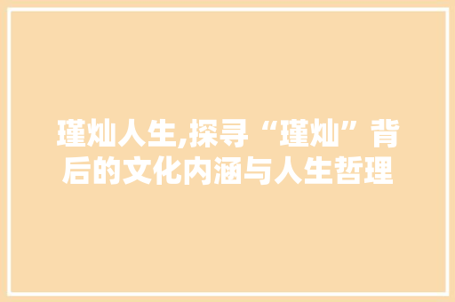 瑾灿人生,探寻“瑾灿”背后的文化内涵与人生哲理