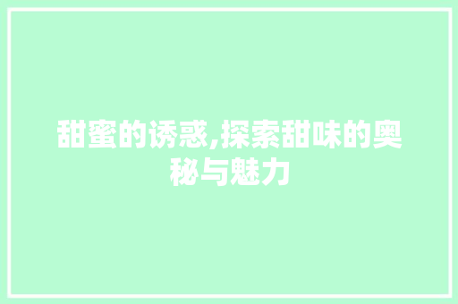 甜蜜的诱惑,探索甜味的奥秘与魅力