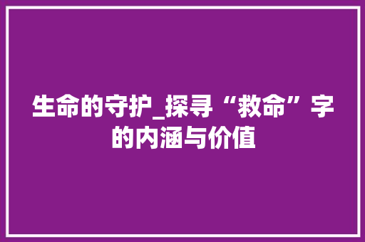 生命的守护_探寻“救命”字的内涵与价值