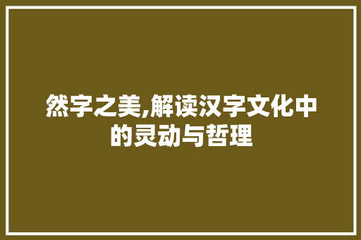 然字之美,解读汉字文化中的灵动与哲理
