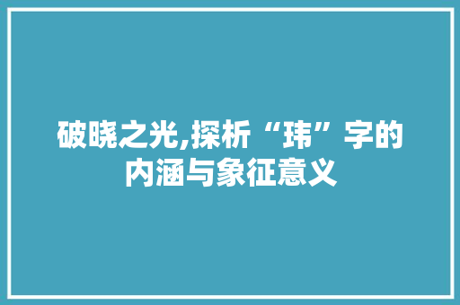 破晓之光,探析“玮”字的内涵与象征意义