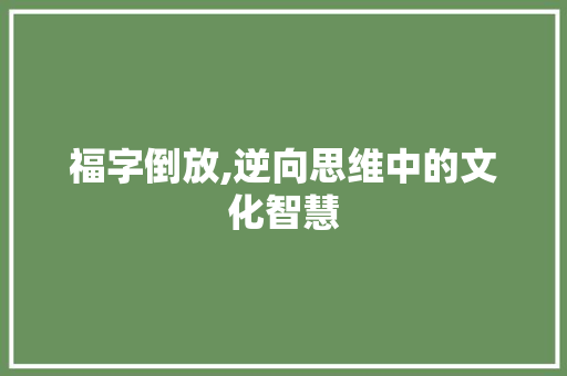 福字倒放,逆向思维中的文化智慧