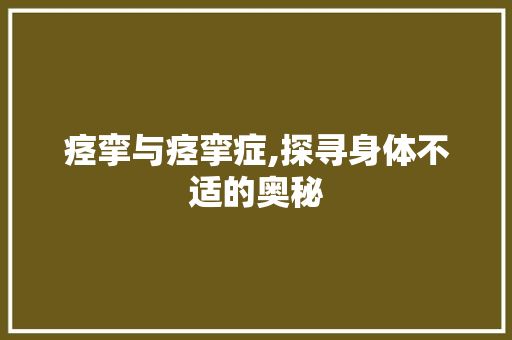 痉挛与痉挛症,探寻身体不适的奥秘