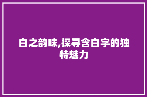 白之韵味,探寻含白字的独特魅力
