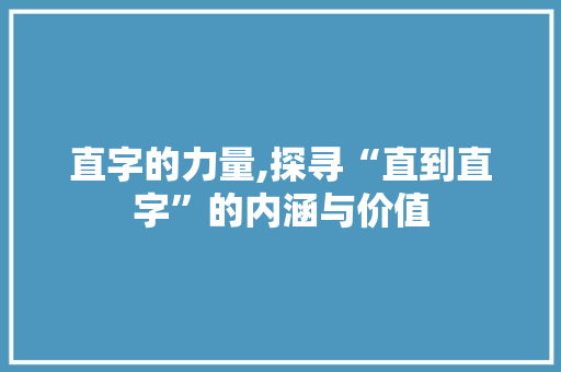 直字的力量,探寻“直到直字”的内涵与价值