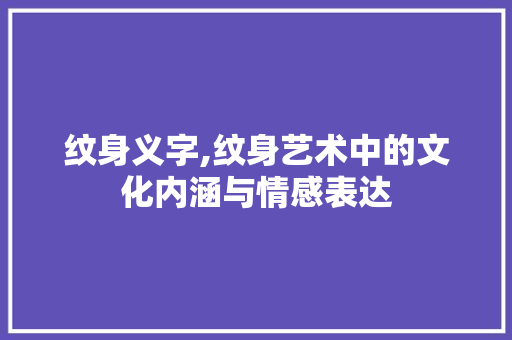 纹身义字,纹身艺术中的文化内涵与情感表达