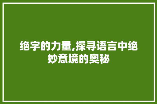 绝字的力量,探寻语言中绝妙意境的奥秘