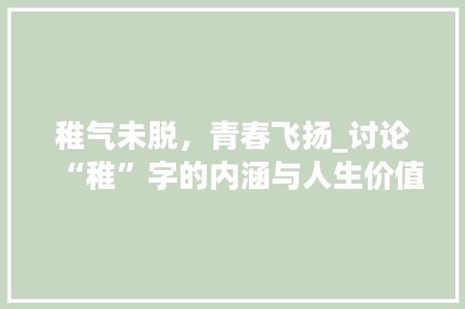 稚气未脱，青春飞扬_讨论“稚”字的内涵与人生价值