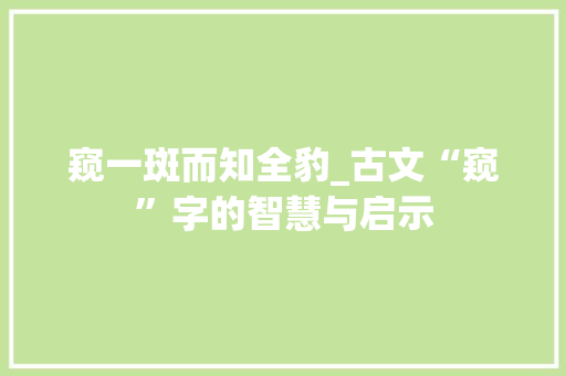 窥一斑而知全豹_古文“窥”字的智慧与启示