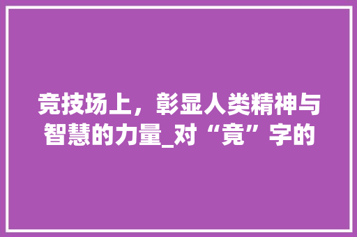 竞技场上，彰显人类精神与智慧的力量_对“竟”字的理解与应用