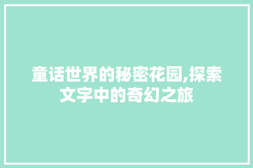 童话世界的秘密花园,探索文字中的奇幻之旅