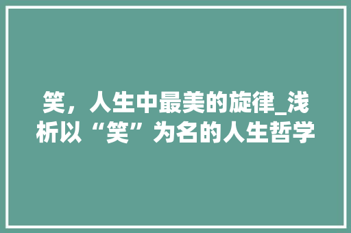 笑，人生中最美的旋律_浅析以“笑”为名的人生哲学