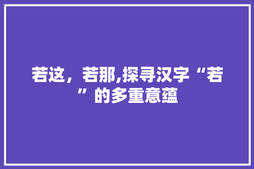 若这，若那,探寻汉字“若”的多重意蕴