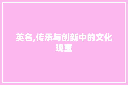 英名,传承与创新中的文化瑰宝