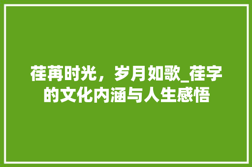荏苒时光，岁月如歌_荏字的文化内涵与人生感悟