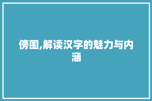 傍围,解读汉字的魅力与内涵