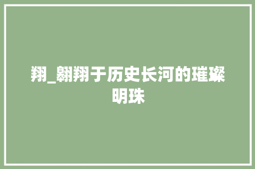 翔_翱翔于历史长河的璀璨明珠