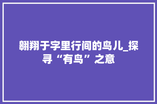 翱翔于字里行间的鸟儿_探寻“有鸟”之意
