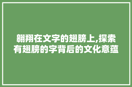 翱翔在文字的翅膀上,探索有翅膀的字背后的文化意蕴