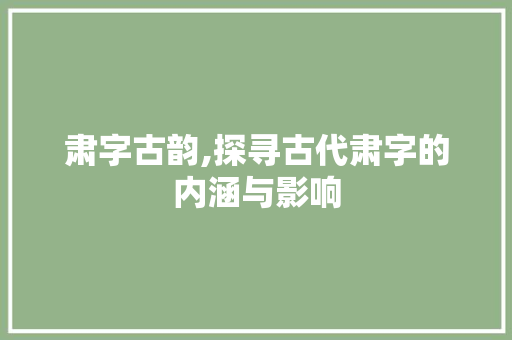 肃字古韵,探寻古代肃字的内涵与影响