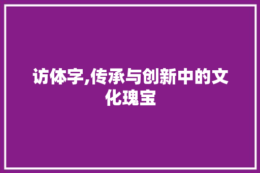 访体字,传承与创新中的文化瑰宝