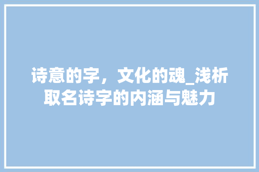 诗意的字，文化的魂_浅析取名诗字的内涵与魅力