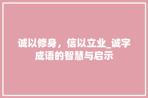诚以修身，信以立业_诚字成语的智慧与启示