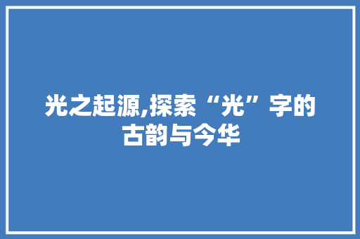 光之起源,探索“光”字的古韵与今华