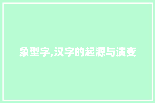 象型字,汉字的起源与演变