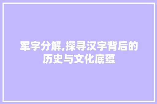 军字分解,探寻汉字背后的历史与文化底蕴