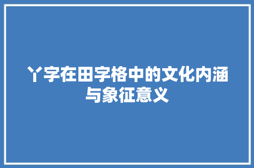 丫字在田字格中的文化内涵与象征意义