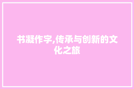 书凝作字,传承与创新的文化之旅