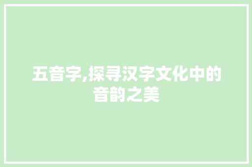 五音字,探寻汉字文化中的音韵之美