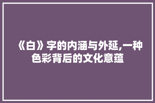 《白》字的内涵与外延,一种色彩背后的文化意蕴