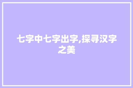 七字中七字出字,探寻汉字之美