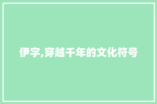 伊字,穿越千年的文化符号