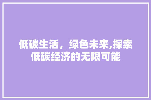 低碳生活，绿色未来,探索低碳经济的无限可能