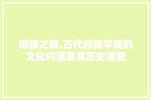 凶狠之韵,古代凶狠字词的文化内涵及其历史演变