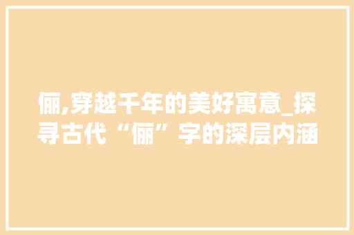 俪,穿越千年的美好寓意_探寻古代“俪”字的深层内涵