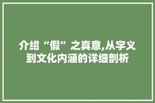 介绍“假”之真意,从字义到文化内涵的详细剖析