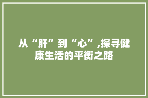 从“肝”到“心”,探寻健康生活的平衡之路