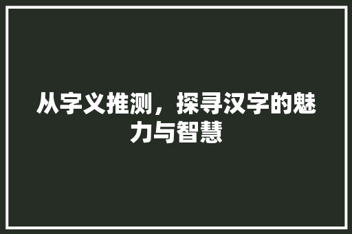 从字义推测，探寻汉字的魅力与智慧
