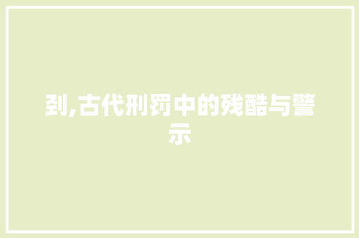 刭,古代刑罚中的残酷与警示